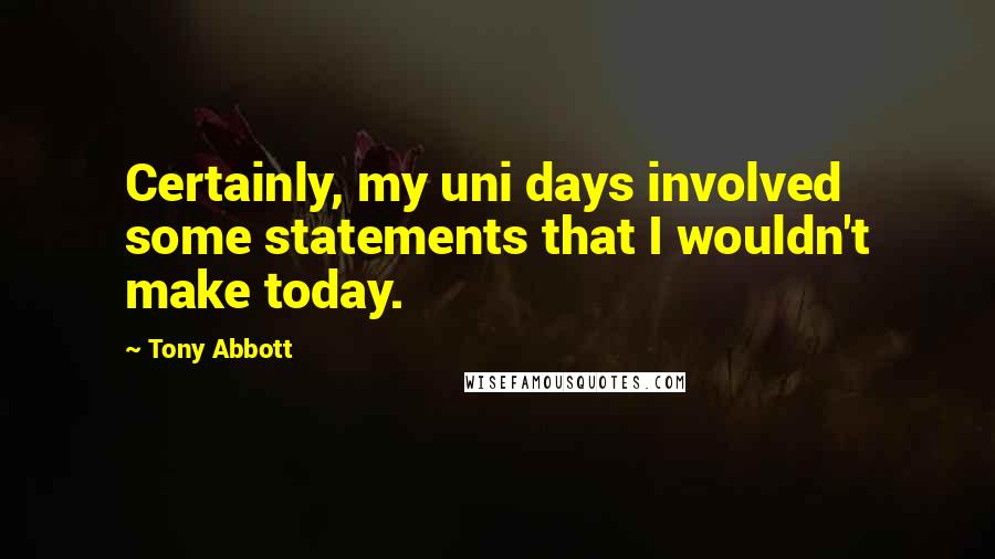 Tony Abbott Quotes: Certainly, my uni days involved some statements that I wouldn't make today.