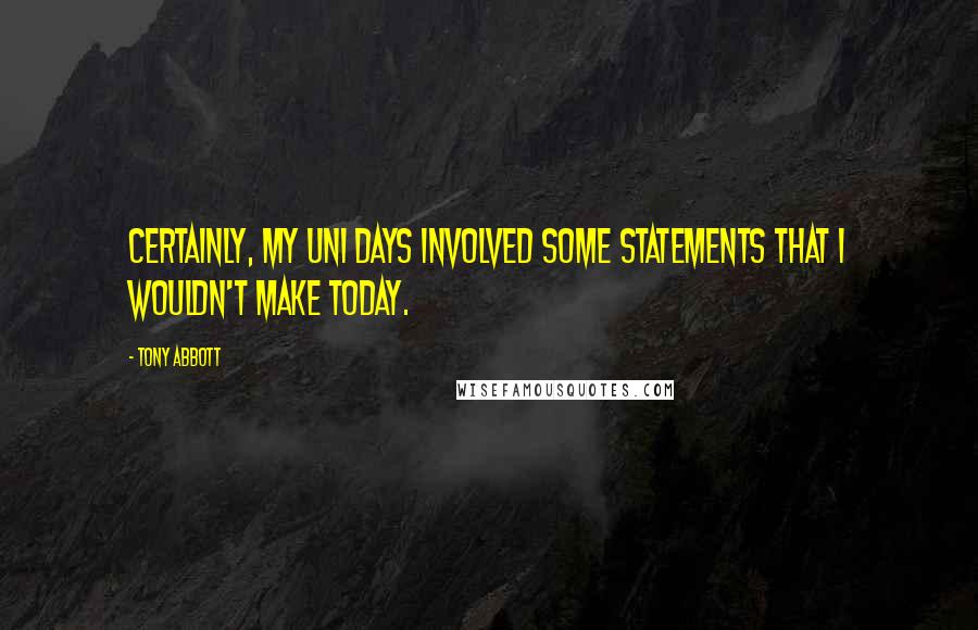 Tony Abbott Quotes: Certainly, my uni days involved some statements that I wouldn't make today.