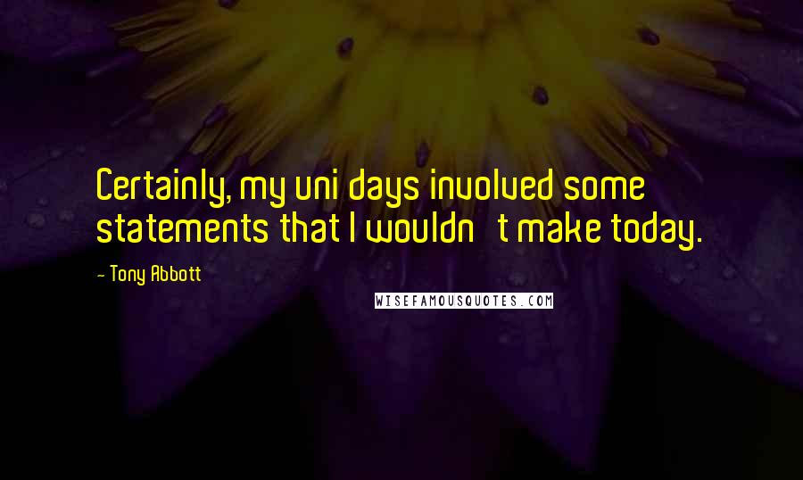Tony Abbott Quotes: Certainly, my uni days involved some statements that I wouldn't make today.