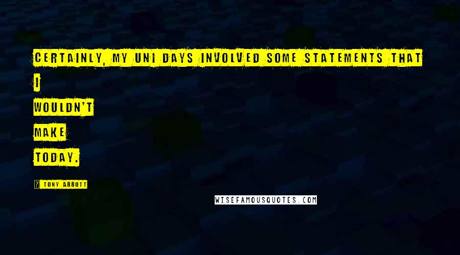 Tony Abbott Quotes: Certainly, my uni days involved some statements that I wouldn't make today.