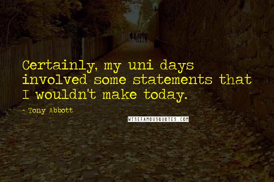 Tony Abbott Quotes: Certainly, my uni days involved some statements that I wouldn't make today.