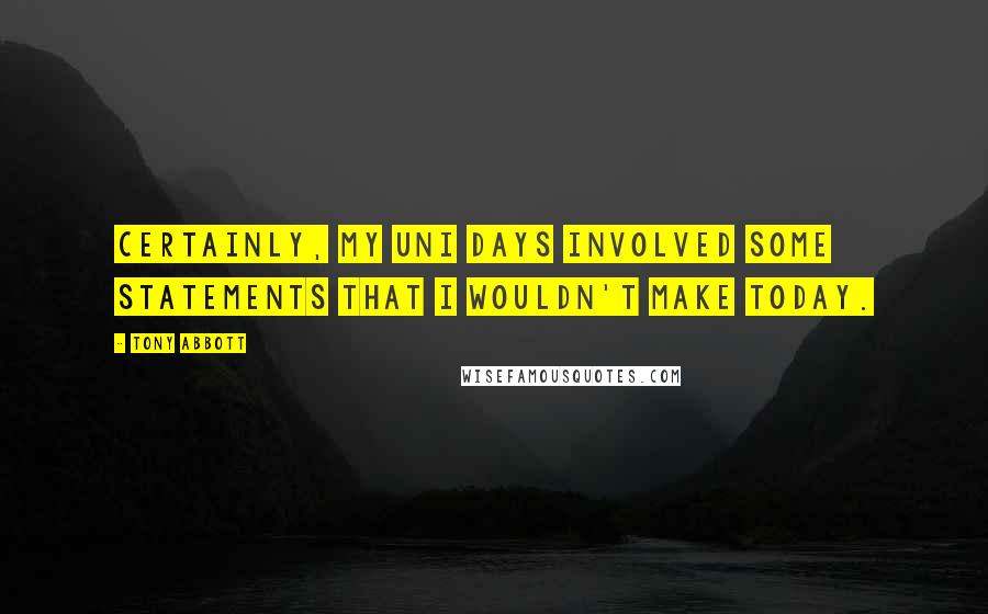 Tony Abbott Quotes: Certainly, my uni days involved some statements that I wouldn't make today.