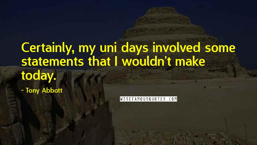 Tony Abbott Quotes: Certainly, my uni days involved some statements that I wouldn't make today.