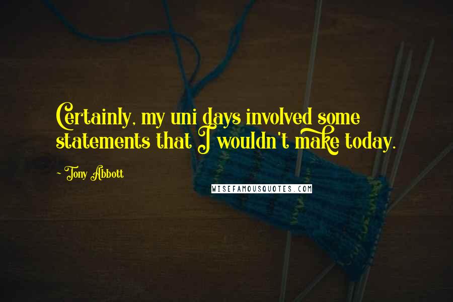 Tony Abbott Quotes: Certainly, my uni days involved some statements that I wouldn't make today.