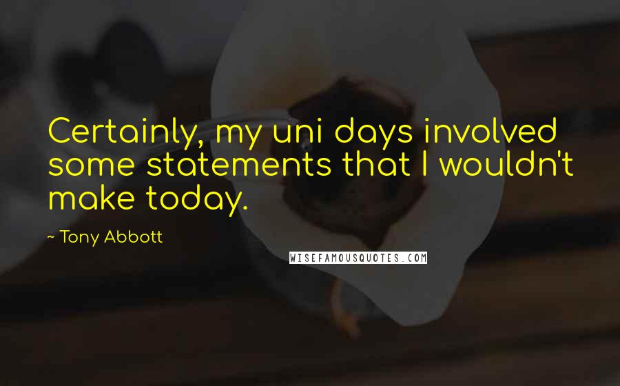 Tony Abbott Quotes: Certainly, my uni days involved some statements that I wouldn't make today.