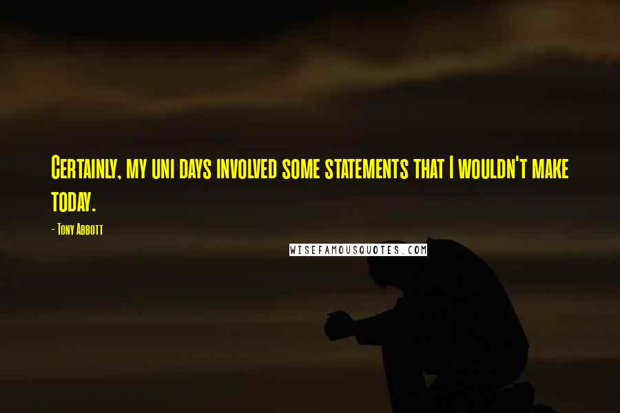Tony Abbott Quotes: Certainly, my uni days involved some statements that I wouldn't make today.