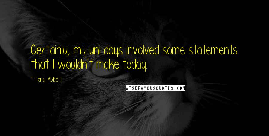 Tony Abbott Quotes: Certainly, my uni days involved some statements that I wouldn't make today.
