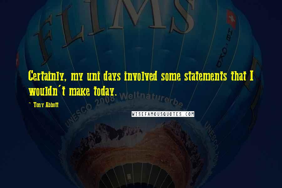 Tony Abbott Quotes: Certainly, my uni days involved some statements that I wouldn't make today.