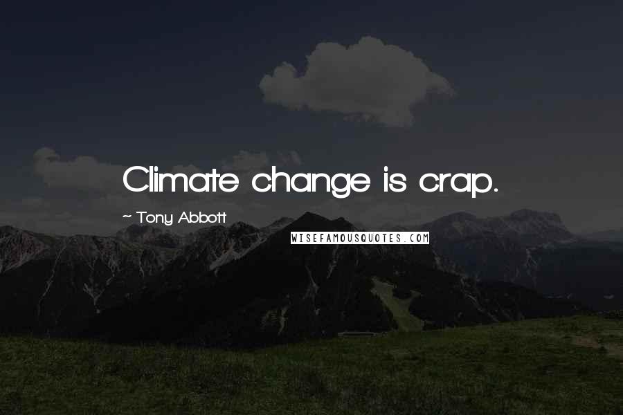 Tony Abbott Quotes: Climate change is crap.