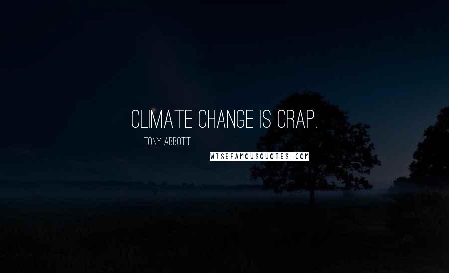 Tony Abbott Quotes: Climate change is crap.