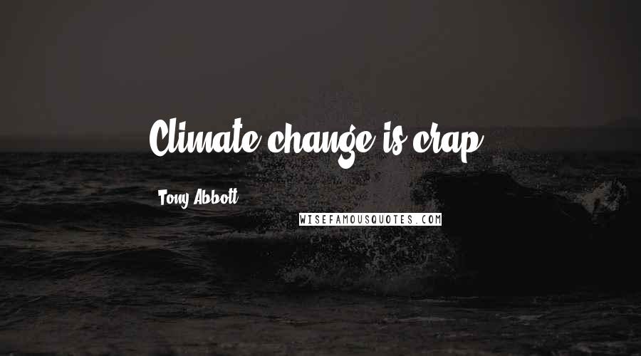 Tony Abbott Quotes: Climate change is crap.