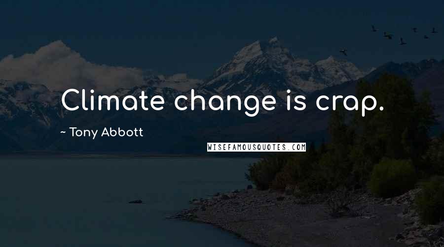 Tony Abbott Quotes: Climate change is crap.