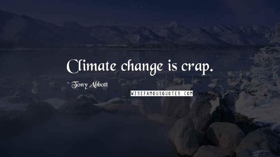 Tony Abbott Quotes: Climate change is crap.