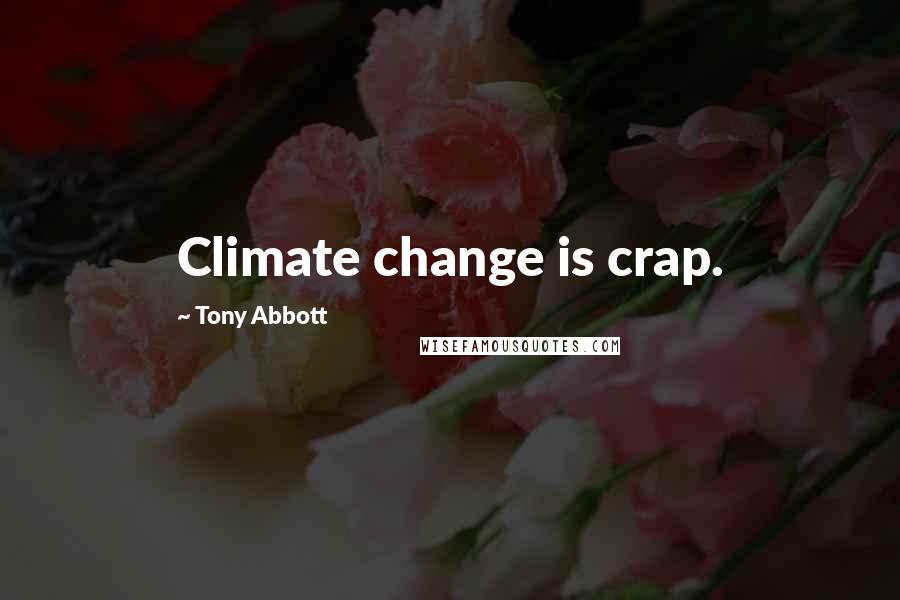 Tony Abbott Quotes: Climate change is crap.