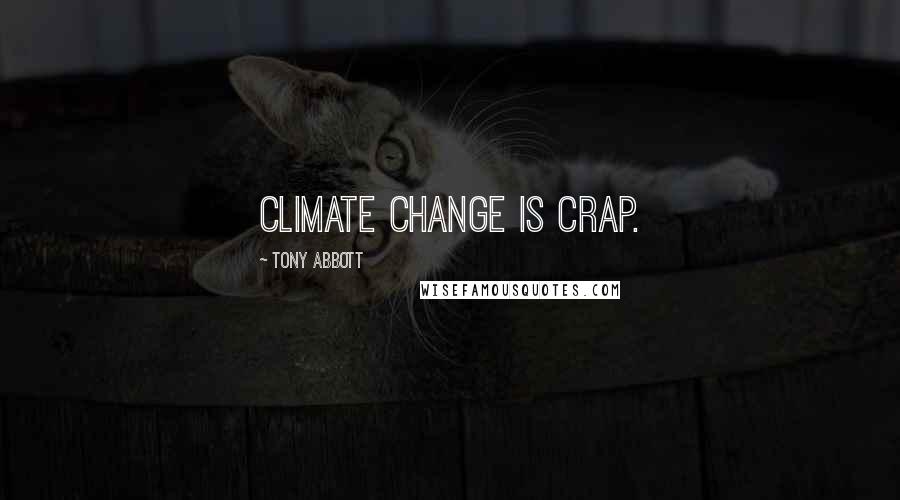 Tony Abbott Quotes: Climate change is crap.