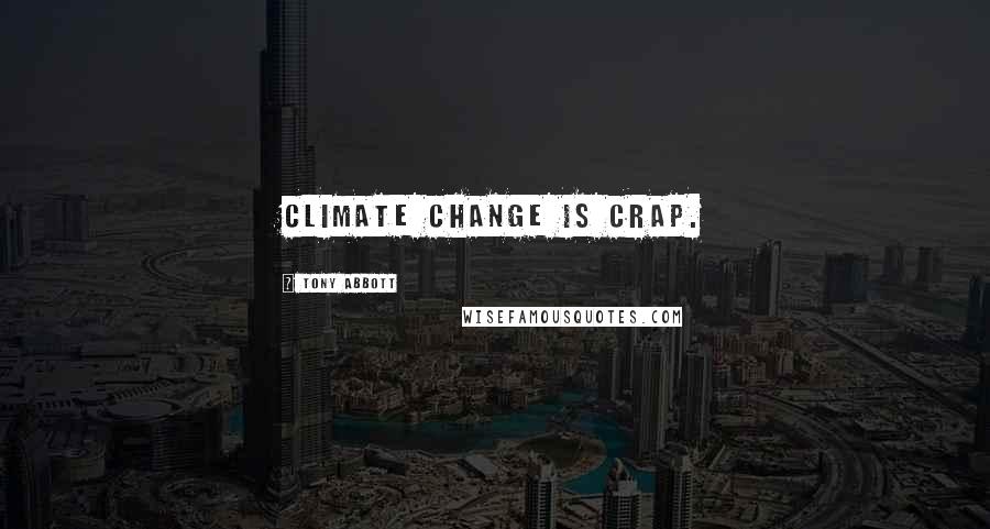 Tony Abbott Quotes: Climate change is crap.