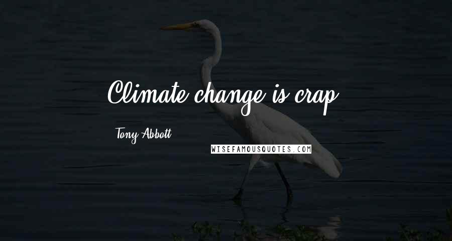 Tony Abbott Quotes: Climate change is crap.