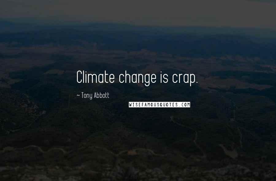 Tony Abbott Quotes: Climate change is crap.