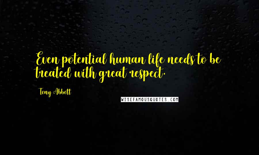 Tony Abbott Quotes: Even potential human life needs to be treated with great respect.