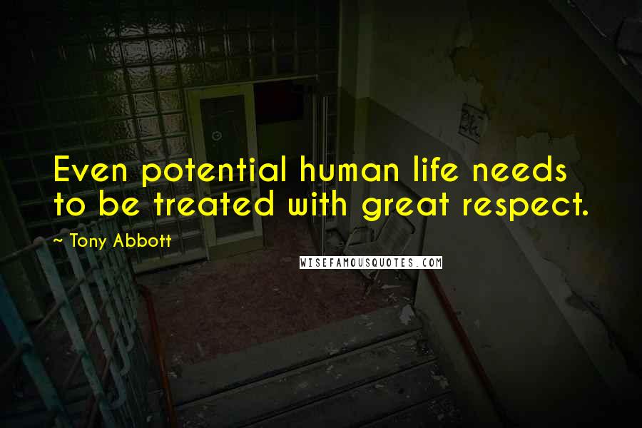 Tony Abbott Quotes: Even potential human life needs to be treated with great respect.