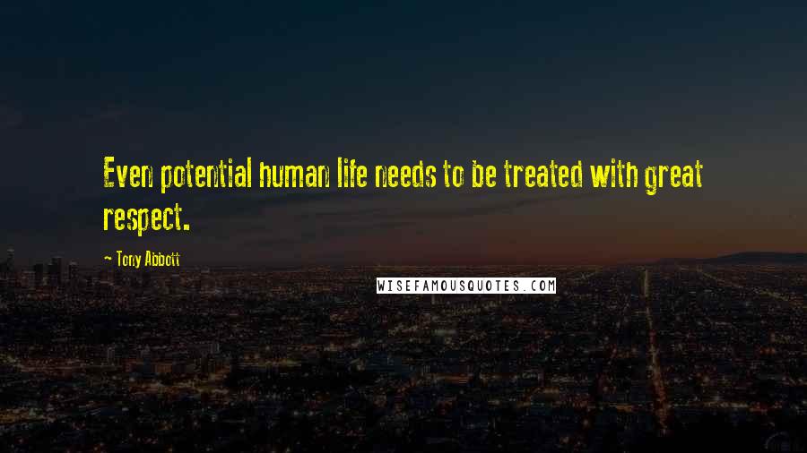 Tony Abbott Quotes: Even potential human life needs to be treated with great respect.