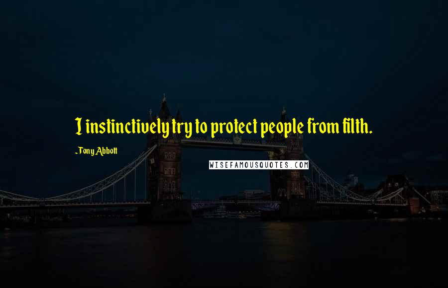 Tony Abbott Quotes: I instinctively try to protect people from filth.