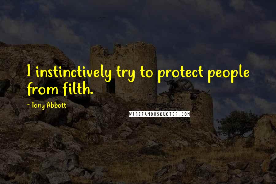 Tony Abbott Quotes: I instinctively try to protect people from filth.