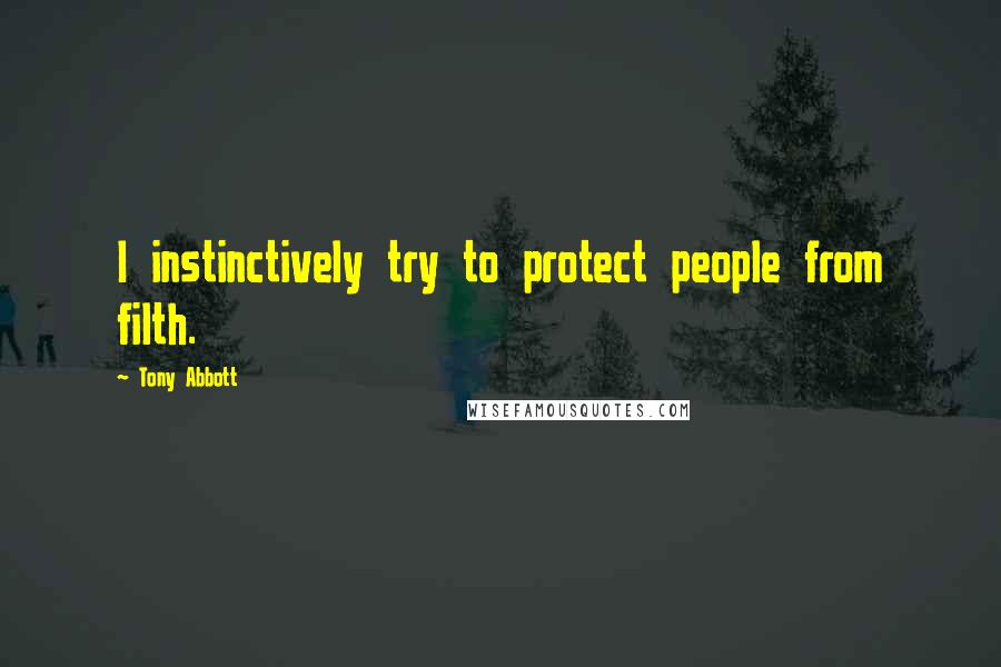 Tony Abbott Quotes: I instinctively try to protect people from filth.