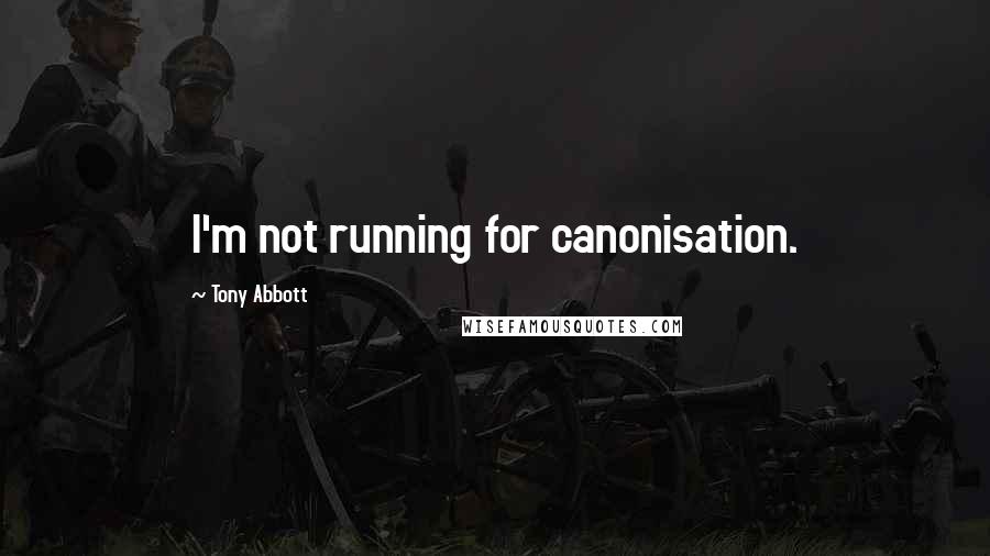 Tony Abbott Quotes: I'm not running for canonisation.