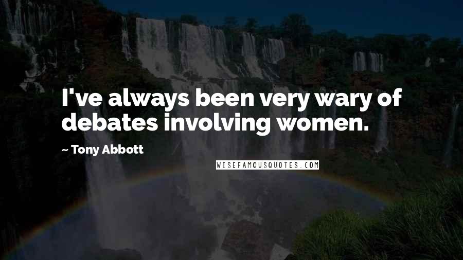 Tony Abbott Quotes: I've always been very wary of debates involving women.