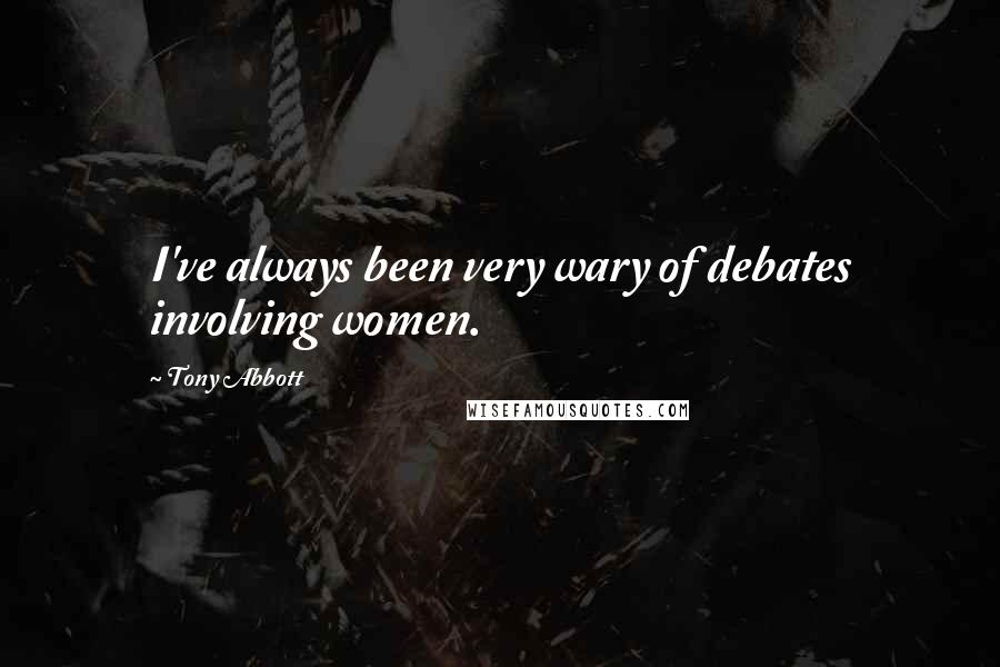 Tony Abbott Quotes: I've always been very wary of debates involving women.