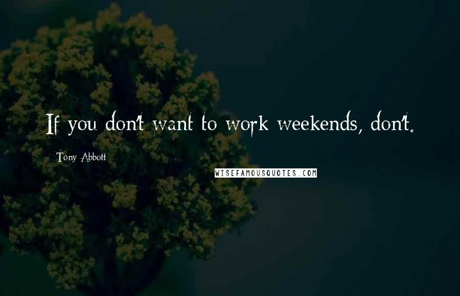 Tony Abbott Quotes: If you don't want to work weekends, don't.