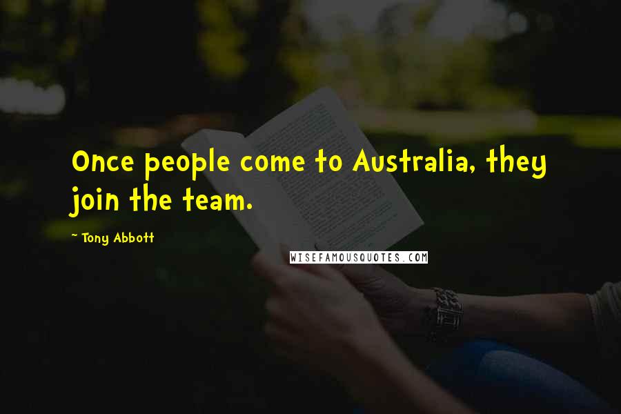 Tony Abbott Quotes: Once people come to Australia, they join the team.