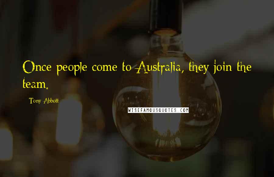 Tony Abbott Quotes: Once people come to Australia, they join the team.