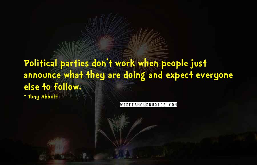 Tony Abbott Quotes: Political parties don't work when people just announce what they are doing and expect everyone else to follow.