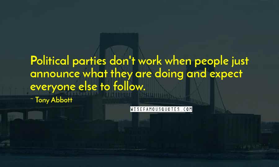 Tony Abbott Quotes: Political parties don't work when people just announce what they are doing and expect everyone else to follow.