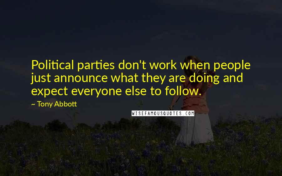 Tony Abbott Quotes: Political parties don't work when people just announce what they are doing and expect everyone else to follow.