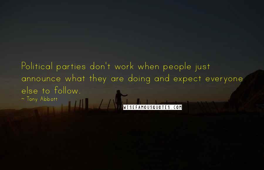 Tony Abbott Quotes: Political parties don't work when people just announce what they are doing and expect everyone else to follow.