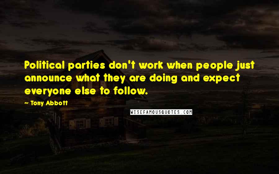 Tony Abbott Quotes: Political parties don't work when people just announce what they are doing and expect everyone else to follow.