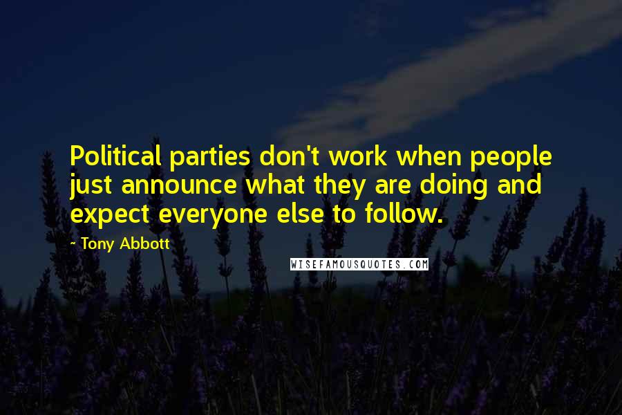 Tony Abbott Quotes: Political parties don't work when people just announce what they are doing and expect everyone else to follow.