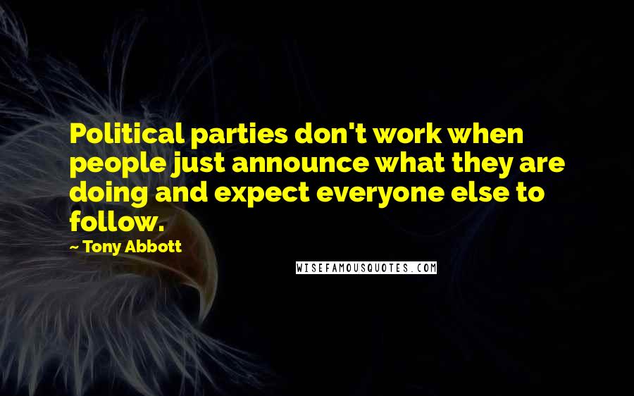 Tony Abbott Quotes: Political parties don't work when people just announce what they are doing and expect everyone else to follow.