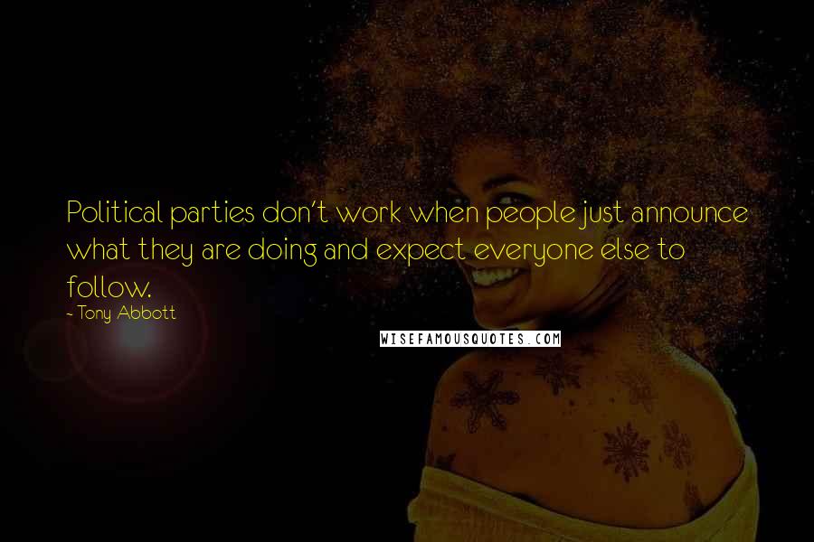 Tony Abbott Quotes: Political parties don't work when people just announce what they are doing and expect everyone else to follow.