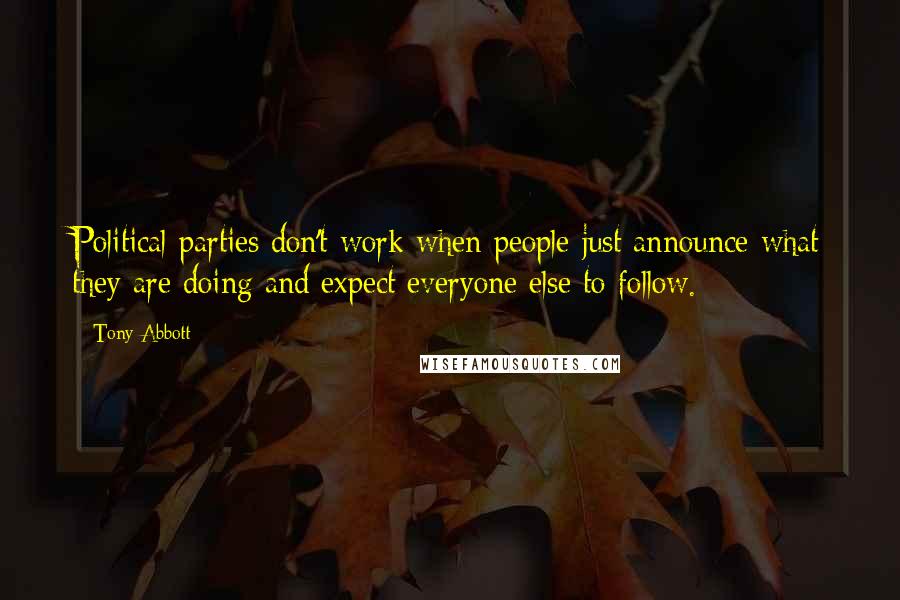 Tony Abbott Quotes: Political parties don't work when people just announce what they are doing and expect everyone else to follow.