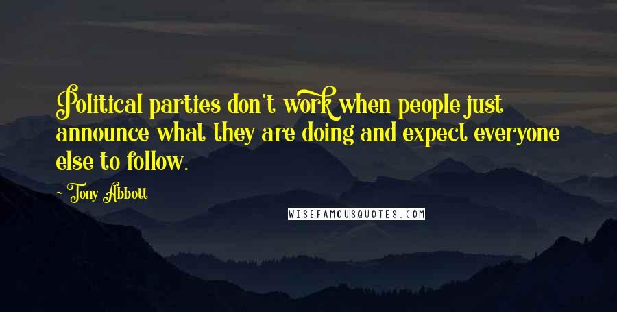 Tony Abbott Quotes: Political parties don't work when people just announce what they are doing and expect everyone else to follow.