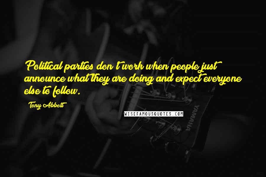 Tony Abbott Quotes: Political parties don't work when people just announce what they are doing and expect everyone else to follow.