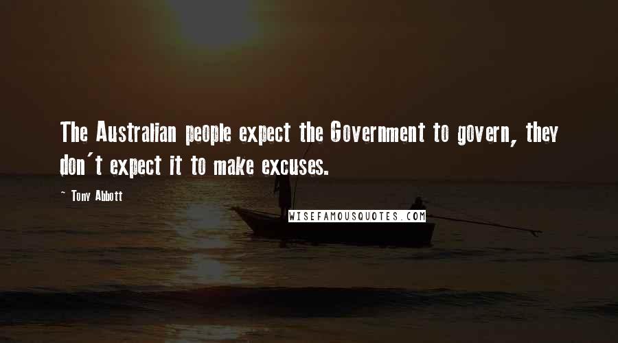 Tony Abbott Quotes: The Australian people expect the Government to govern, they don't expect it to make excuses.