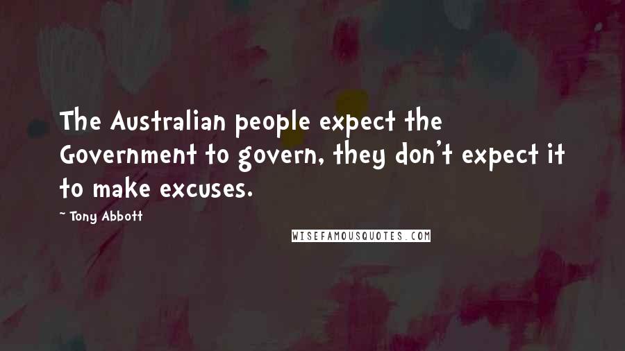 Tony Abbott Quotes: The Australian people expect the Government to govern, they don't expect it to make excuses.