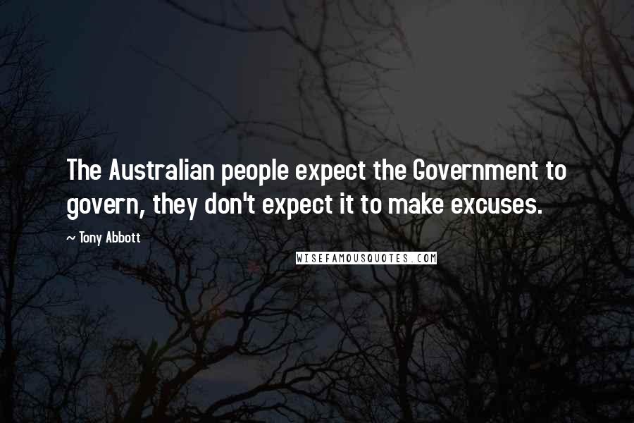 Tony Abbott Quotes: The Australian people expect the Government to govern, they don't expect it to make excuses.