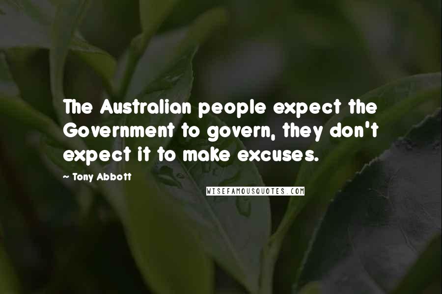 Tony Abbott Quotes: The Australian people expect the Government to govern, they don't expect it to make excuses.