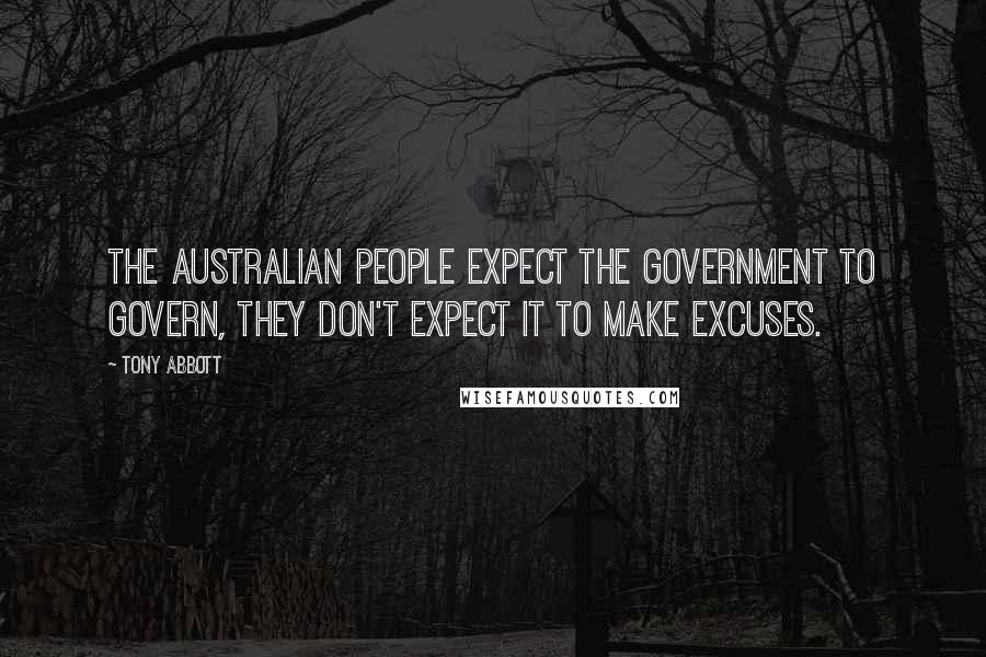 Tony Abbott Quotes: The Australian people expect the Government to govern, they don't expect it to make excuses.